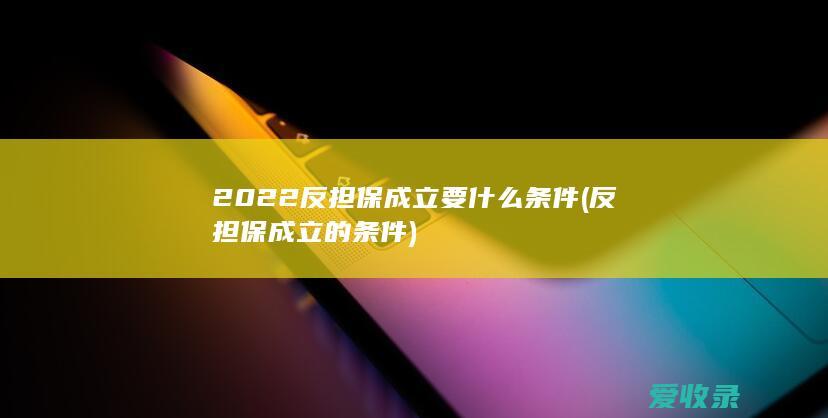 2022反担保成立要什么条件(反担保成立的条件)