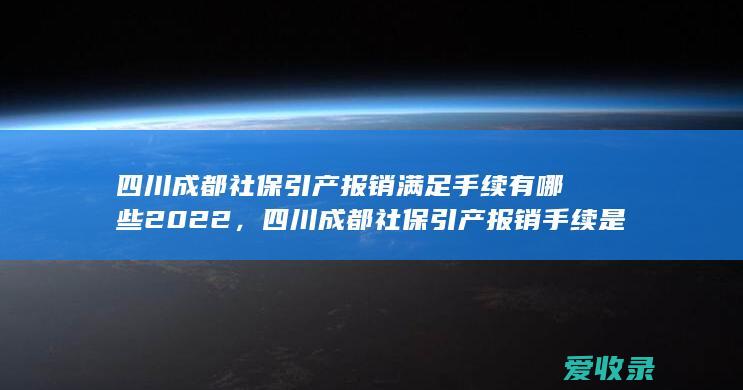 四川成都社保引产报销满足手续有哪些2022，四川成都社保引产报销手续是什么