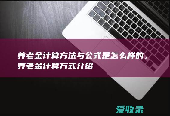 养老金计算方法与公式是怎么样的，养老金计算方式介绍