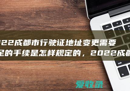 2022成都市行驶证地址变更需要满足的手续是怎样规定的，2022成都市行驶证地址变更需要满足的手续有哪些