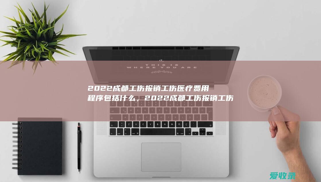 2022成都工伤报销工伤医疗费用程序包括什么，2022成都工伤报销工伤医疗费用程序有哪些