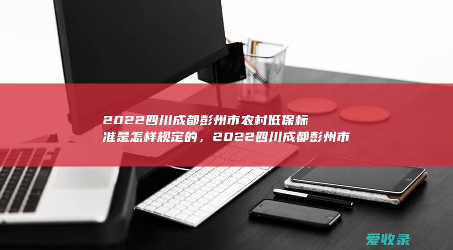 2022四川成都彭州市农村低保标准是怎样规定的