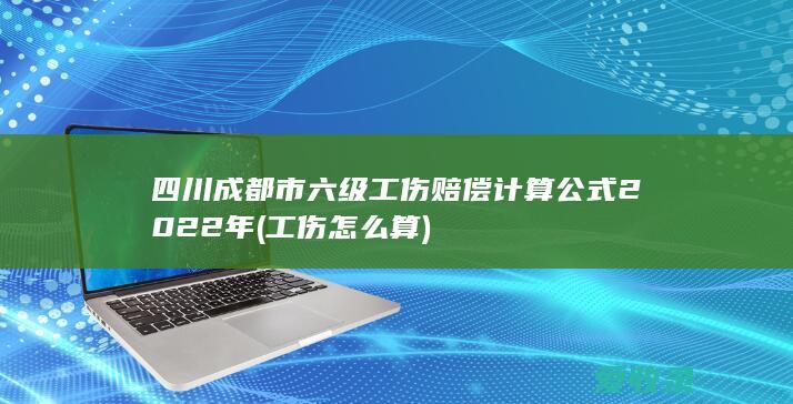 四川成都市六级工伤赔偿计算公式2022年(工伤怎么算)