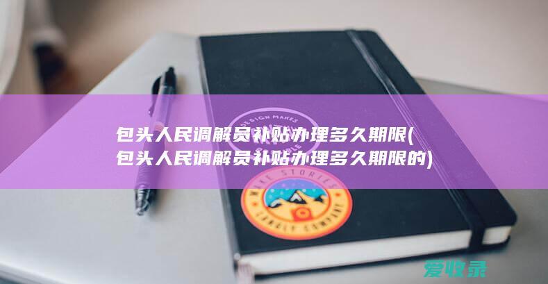 包头人民调解员补贴办理多久期限(包头人民调解员补贴办理多久期限的)