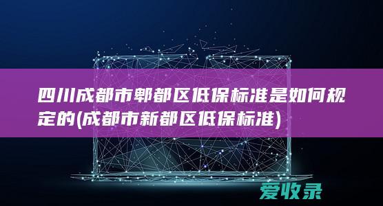 四川成都市郫都区低保标准是如何规定的(成都市新都区低保标准)