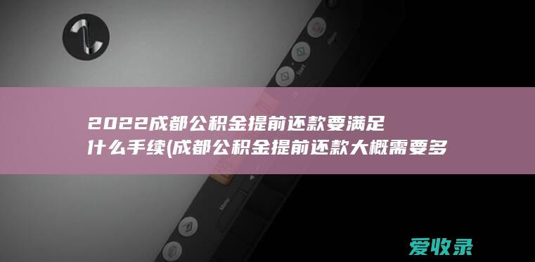 2022成都公积金提前还款要满足什么手续(成都公积金提前还款大概需要多久)