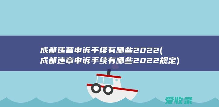 成都违章申诉手续有哪些2022(成都违章申诉手续有哪些2022规定)