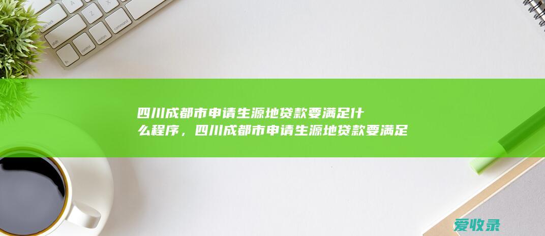 四川成都市申请生源地贷款要满足什么程序，四川成都市申请生源地贷款要满足什么流程