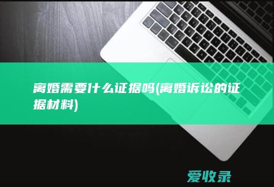 离婚需要什么证据吗(离婚诉讼的证据材料)