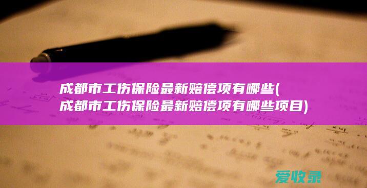 成都市工伤保险最新赔偿项有哪些(成都市工伤保险最新赔偿项有哪些项目)