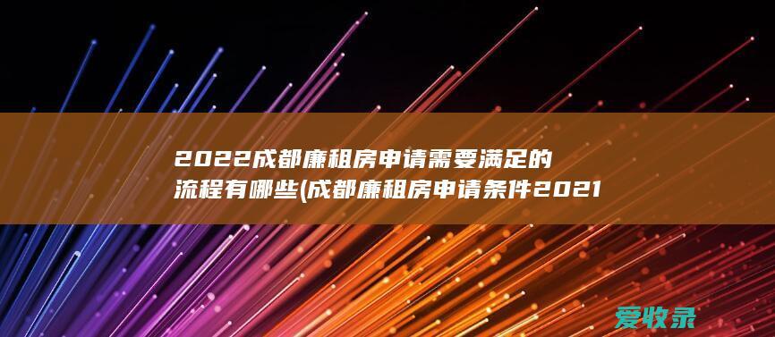 2022成都廉租房申请需要满足的流程有哪些(成都廉租房申请条件2021)