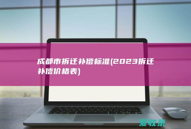 成都市拆迁补偿标准(2023拆迁补偿价格表)