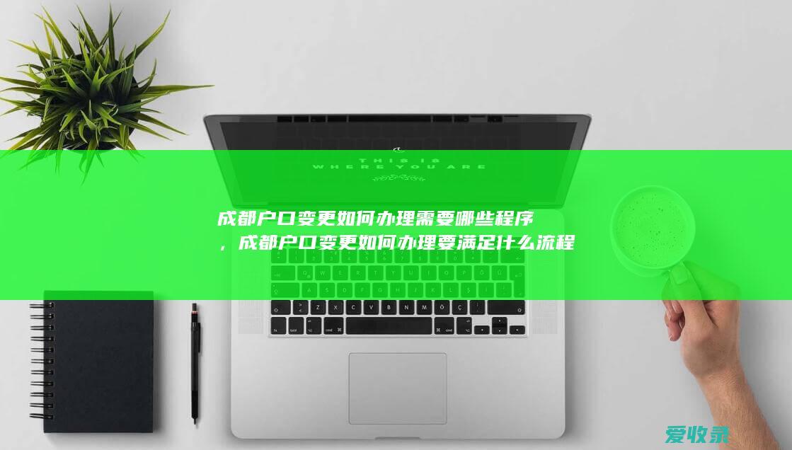 成都户口变更如何办理需要哪些程序，成都户口变更如何办理要满足什么流程