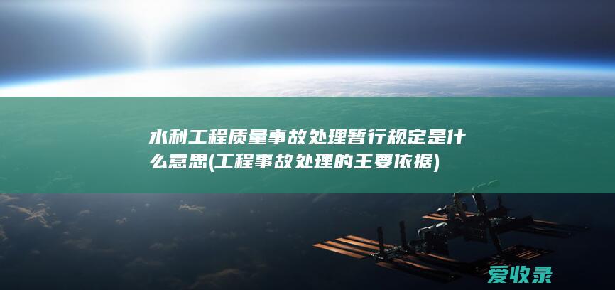 水利工程质量事故处理暂行规定是什么意思(工程事故处理的主要依据)