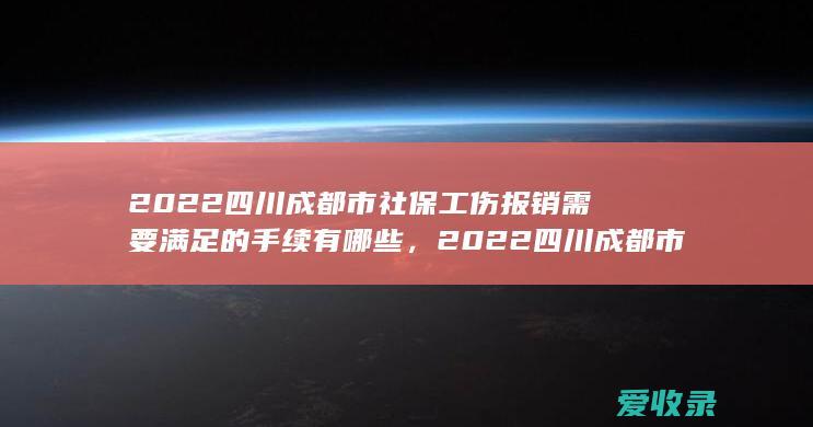 2022四川成都市社保工伤报销需要满足的手续有哪些，2022四川成都市社保工伤报销需要哪些程序