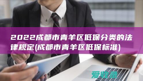 2022成都市青羊区低保分类的法律规定(成都市青羊区低保标准)