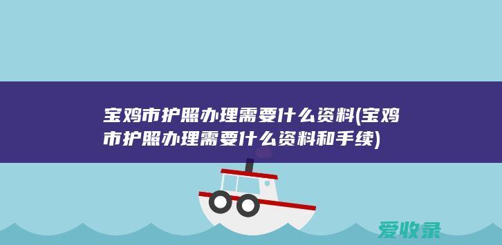 宝鸡市护照办理需要什么资料(宝鸡市护照办理需要什么资料和手续)