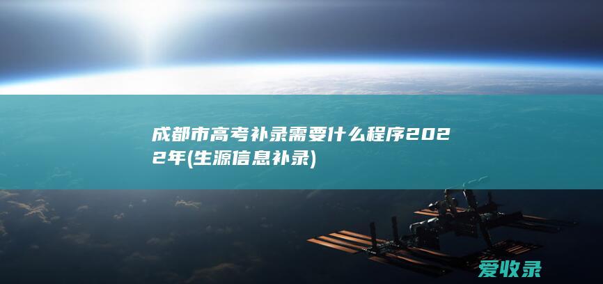 成都市高考补录需要什么程序2022年(生源信息补录)