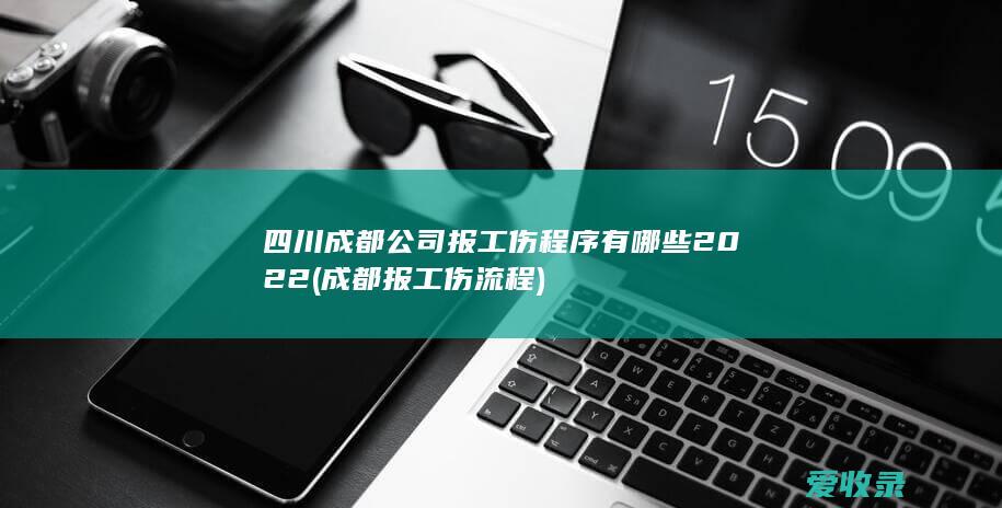 四川成都公司报工伤程序有哪些2022(成都报工伤流程)