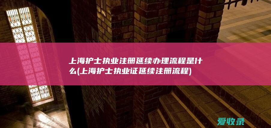 上海护士执业注册延续办理流程是什么(上海护士执业证延续注册流程)