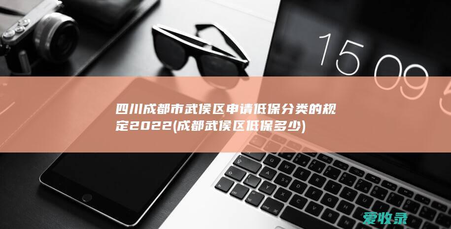 四川成都市武侯区申请低保分类的规定2022(成都武侯区低保多少)