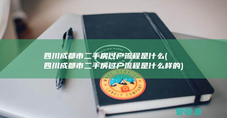 四川成都市二手房过户流程是什么(四川成都市二手房过户流程是什么样的)