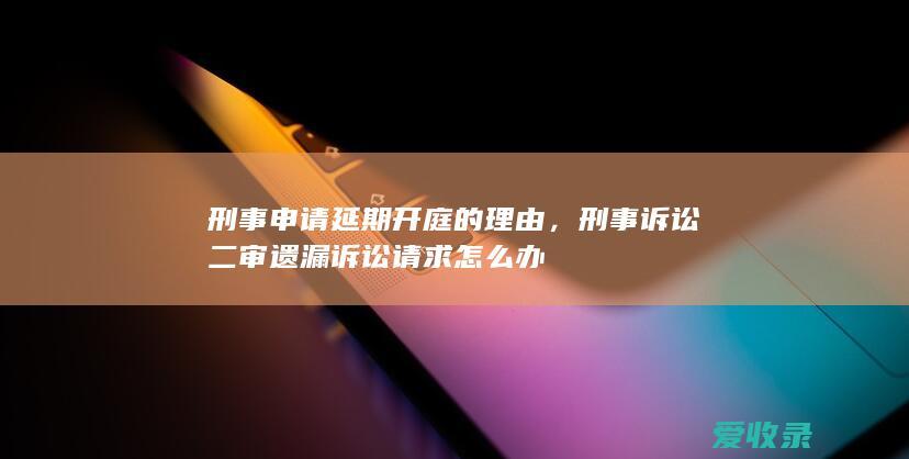 刑事申请延期开庭的理由，刑事诉讼二审遗漏诉讼请求怎么办