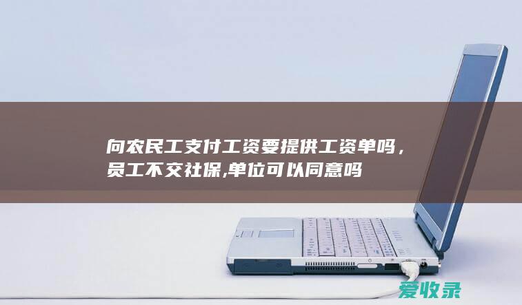 向农民工支付工资要提供工资单吗，员工不交社保,单位可以同意吗