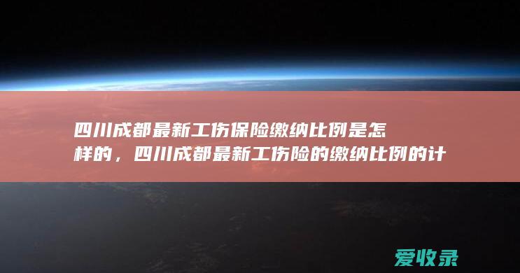 四川成都最新工伤保险缴纳比例是怎样的，四川成都最新工伤险的缴纳比例的计算方法是怎样的2022