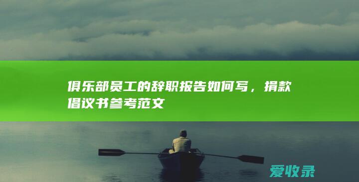 俱乐部员工的辞职报告如何写，捐款倡议书参考范文