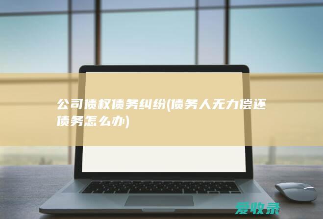 公司债权债务纠纷(债务人无力偿还债务怎么办)