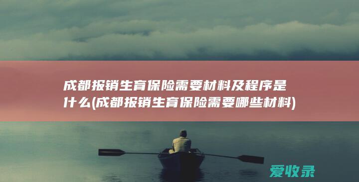 成都报销生育保险需要材料及程序是什么(成都报销生育保险需要哪些材料)