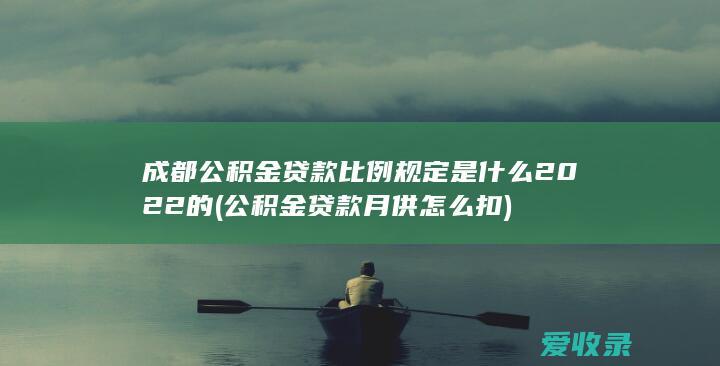 成都公积金贷款比例规定是什么2022的(公积金贷款月供怎么扣)