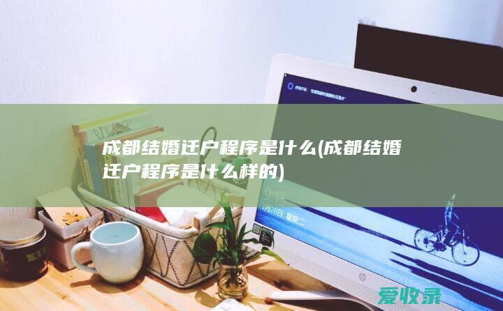 成都结婚迁户程序是什么(成都结婚迁户程序是什么样的)