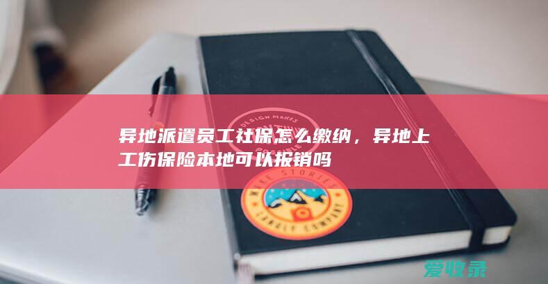 异地派遣员工社保怎么缴纳，异地上工伤保险本地可以报销吗