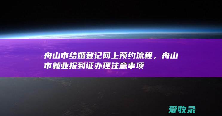 舟山市结婚登记网上预约流程，舟山市就业报到证办理注意事项