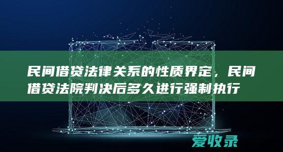 民间借贷法律关系的性质界定，民间借贷法院判决后多久进行强制执行