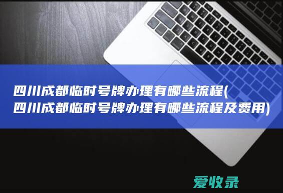 四川成都临时号牌办理有哪些流程(四川成都临时号牌办理有哪些流程及费用)