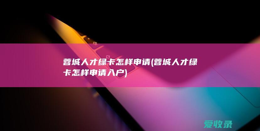 蓉城人才绿卡怎样申请(蓉城人才绿卡怎样申请入户)