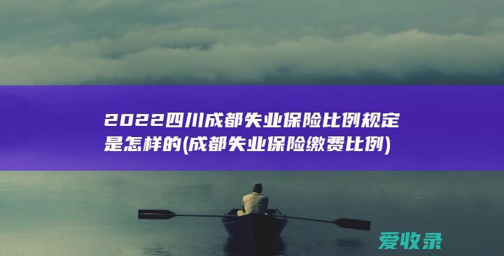 2022四川成都失业保险比例规定是怎样的(成都失业保险缴费比例)