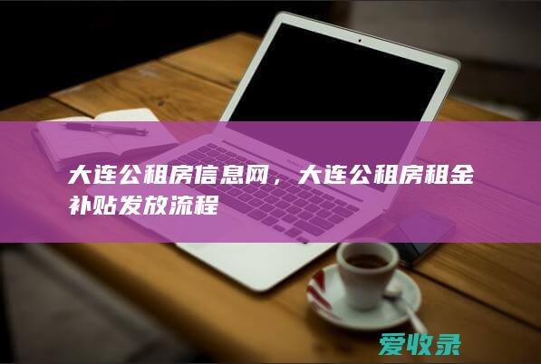 大连公租房信息网，大连公租房租金补贴发放流程