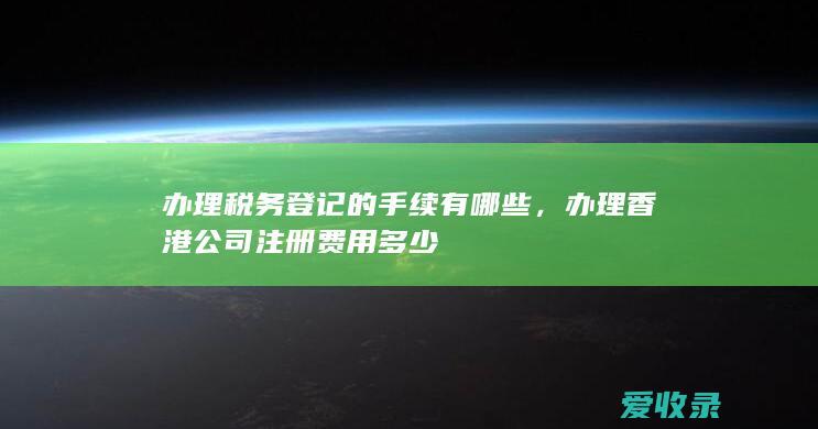 办理税务登记的手续有哪些，办理香港公司注册费用多少