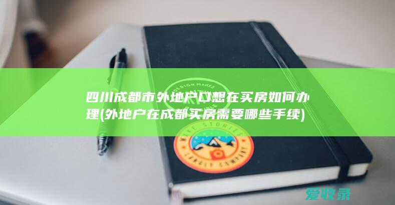 四川成都市外地户口想在买房如何办理(外地户在成都买房需要哪些手续)