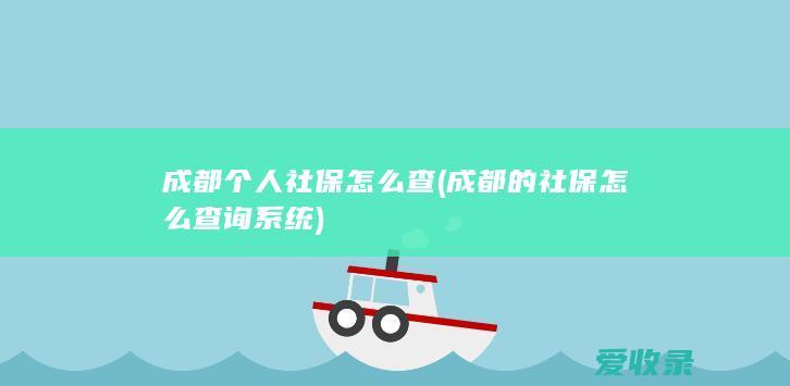 成都个人社保怎么查(成都的社保怎么查询系统)