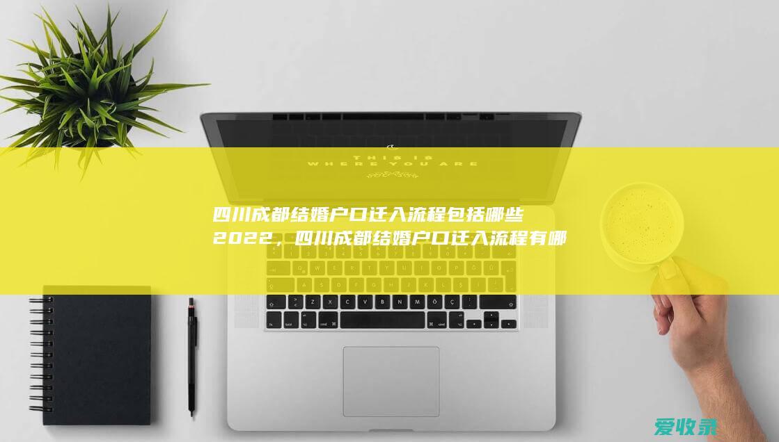 四川成都结婚户口迁入流程包括哪些2022，四川成都结婚户口迁入流程有哪些2022