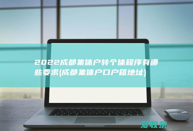 2022成都集体户转个体程序有哪些要求(成都集体户口户籍地址)