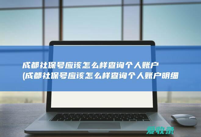 成都社保号应该怎么样查询个人账户(成都社保号应该怎么样查询个人账户明细)