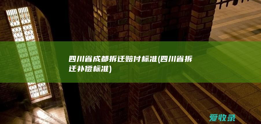 四川省成都拆迁赔付标准(四川省拆迁补偿标准)