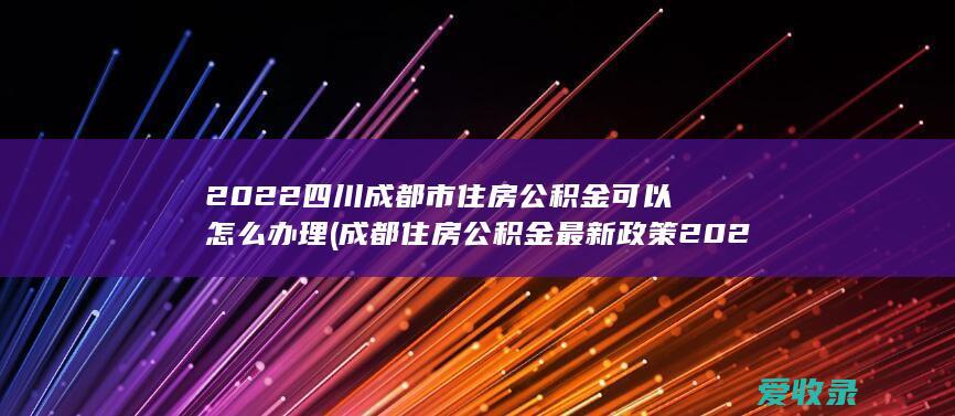 2022四川成都市住房公积金可以怎么办理