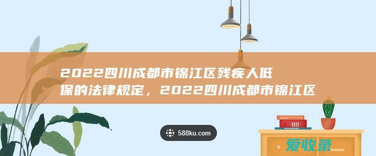 2022四川成都市锦江区残疾人低保的法律规定，2022四川成都市锦江区残疾人低保的法律规定是怎样的